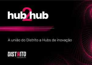 Hub2Hub: união do Distrito a hubs de inovação para fomentar o ecossistema de startups